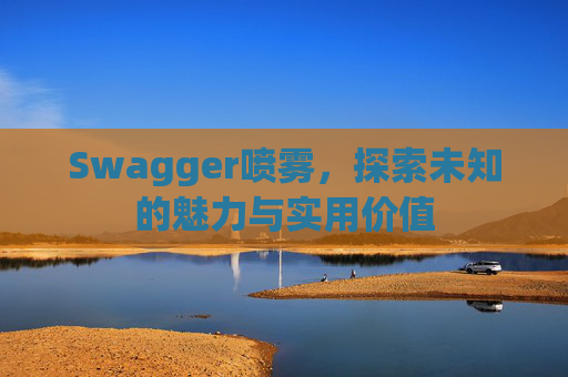 Swagger喷雾，探索未知的魅力与实用价值